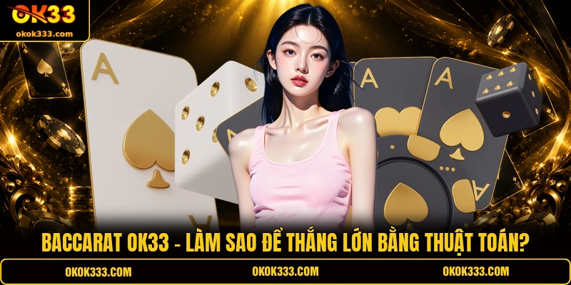 Baccarat ok33 làm sao để thắng lớn bằng thuật toán