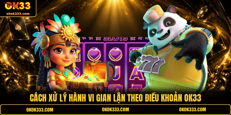 Cách xử lý hành vi gian lận theo điều khoản OK33