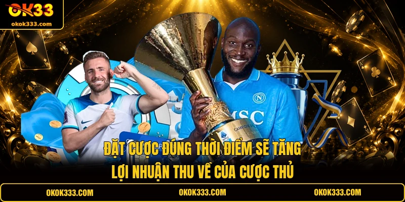 Đặt cược đúng thời điểm sẽ tăng lợi nhuận thu về của cược thủ