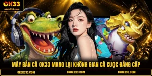Máy bắn cá ok33 mang lại không gian cá cược đẳng cấp