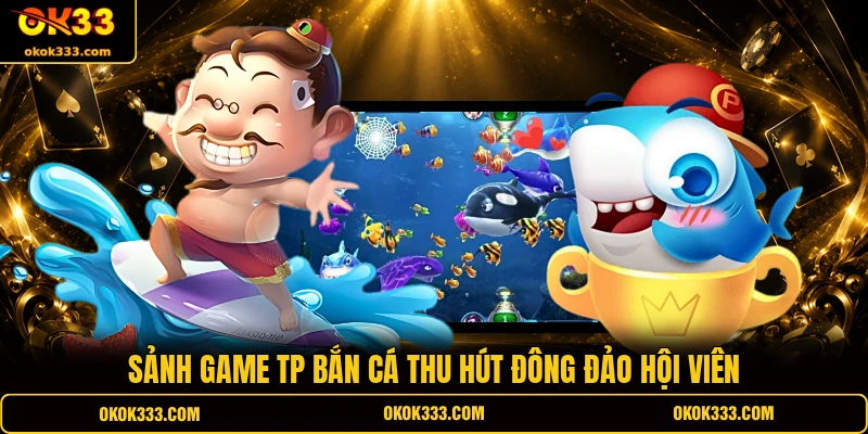 Sảnh game TP bắn cá thu hút đông đảo hội viên