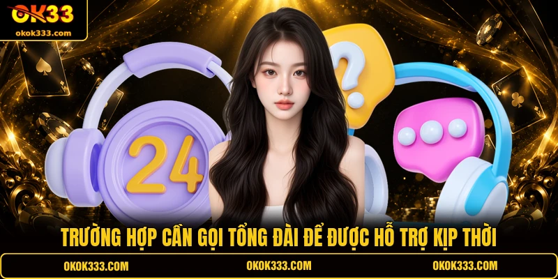 Trường hợp cần gọi tổng đài để được hỗ trợ kịp thời